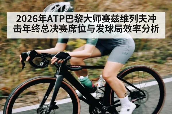 2026年ATP巴黎大师赛兹维列夫冲击年终总决赛席位与发球局效率分析